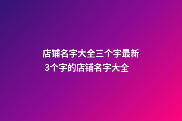 店铺名字大全三个字最新 3个字的店铺名字大全